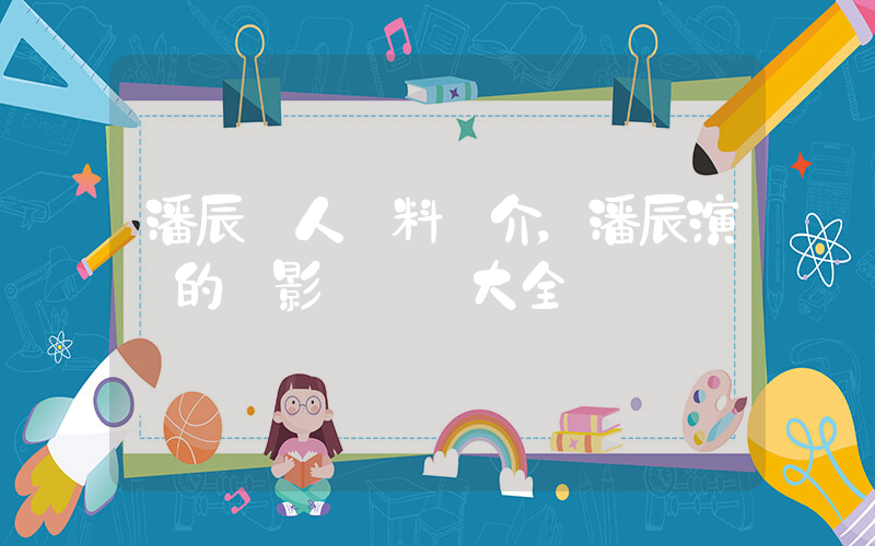 潘辰個人資料簡介，潘辰演過的電影電視劇大全插圖