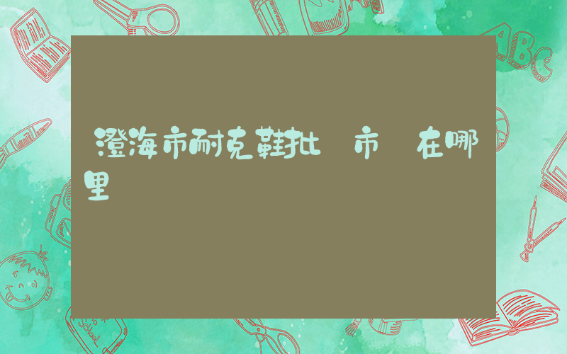 澄海市耐克鞋批發市場在哪里插圖
