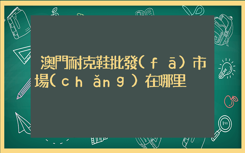 澳門耐克鞋批發(fā)市場(chǎng)在哪里插圖