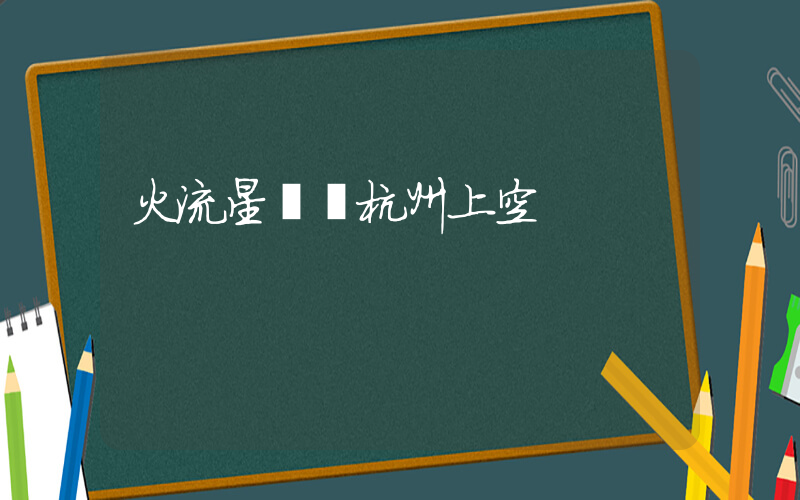 火流星劃過杭州上空插圖