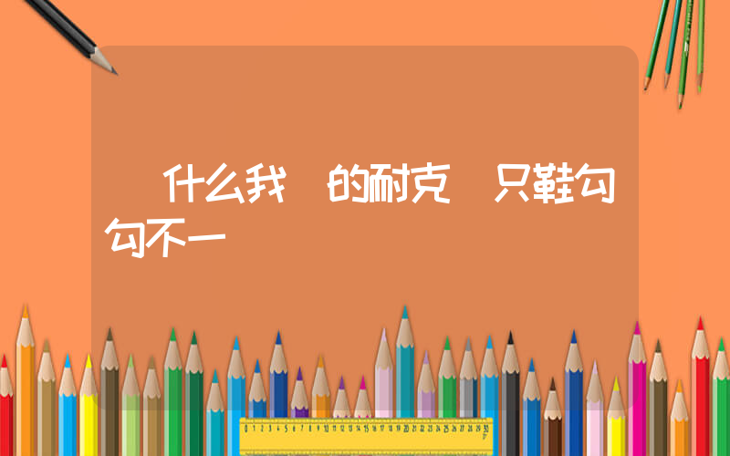 為什么我買的耐克兩只鞋勾勾不一樣插圖