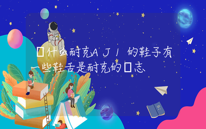 為什么耐克AJ1的鞋子有一些鞋舌是耐克的標志插圖