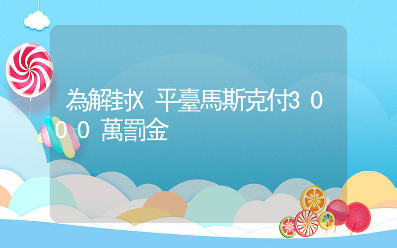 為解封X平臺馬斯克付3000萬罰金插圖