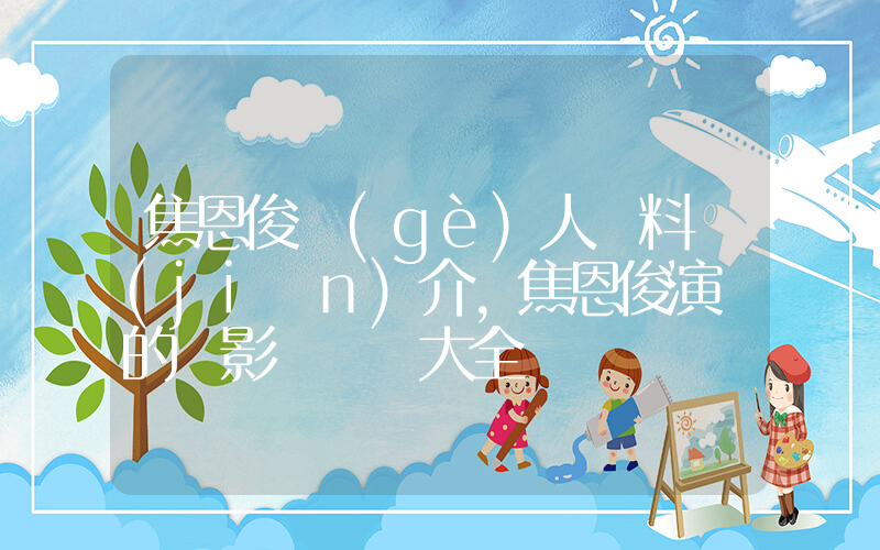 焦恩俊個(gè)人資料簡(jiǎn)介，焦恩俊演過的電影電視劇大全插圖