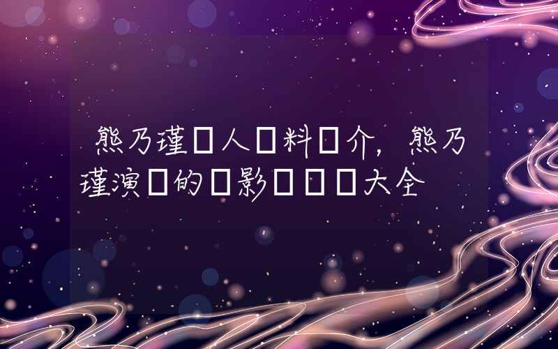 熊乃瑾個人資料簡介，熊乃瑾演過的電影電視劇大全插圖