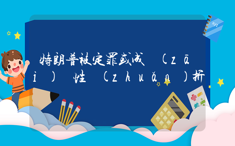 特朗普被定罪或成災(zāi)難性轉(zhuǎn)折插圖