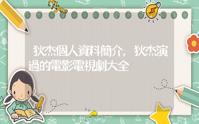 狄杰個人資料簡介，狄杰演過的電影電視劇大全插圖