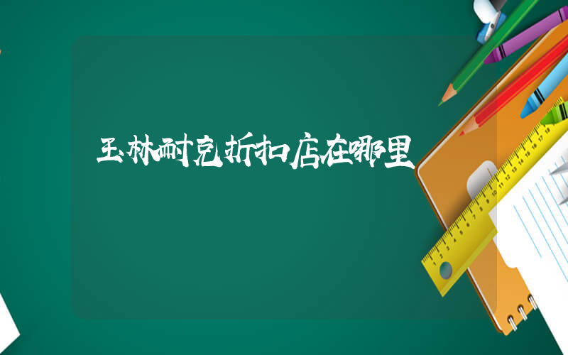 玉林耐克折扣店在哪里插圖