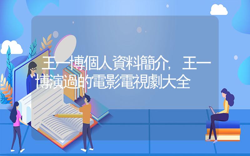 王一博個人資料簡介,王一博演過的電影電視劇大全插圖 王一博個人資料簡介,王一博演過的電影電視劇大全插圖