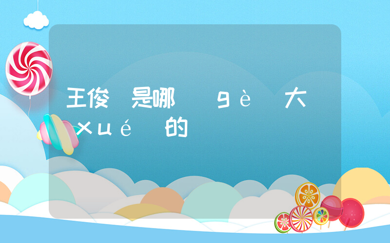 王俊凱是哪個(gè)大學(xué)的插圖
