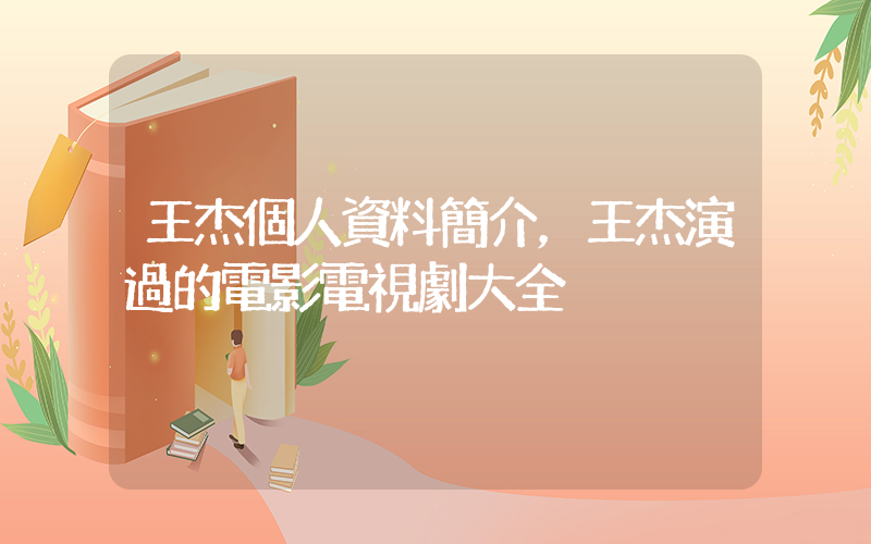 王杰個人資料簡介，王杰演過的電影電視劇大全插圖