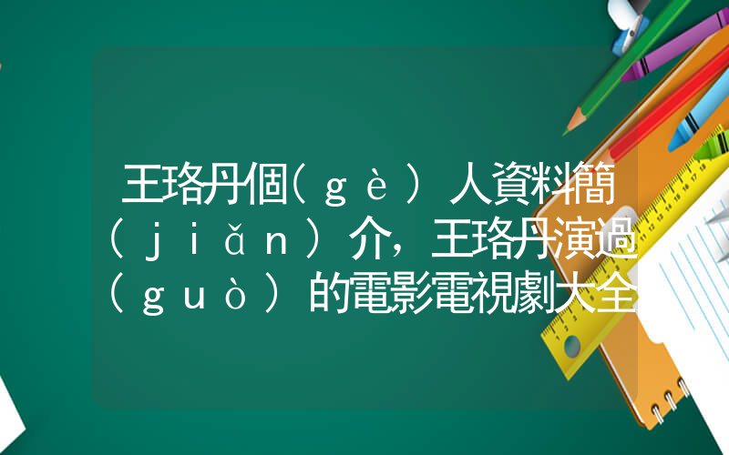 王珞丹個(gè)人資料簡(jiǎn)介，王珞丹演過(guò)的電影電視劇大全插圖