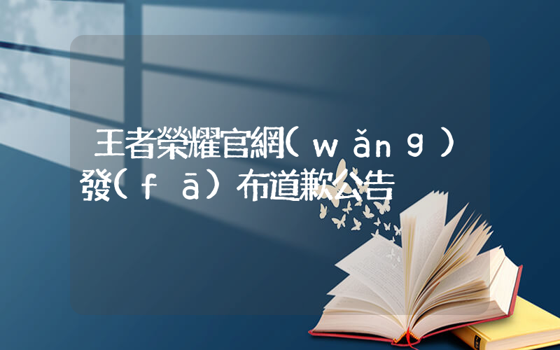 王者榮耀官網(wǎng)發(fā)布道歉公告插圖