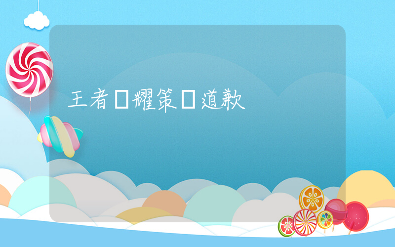 王者榮耀策劃道歉插圖