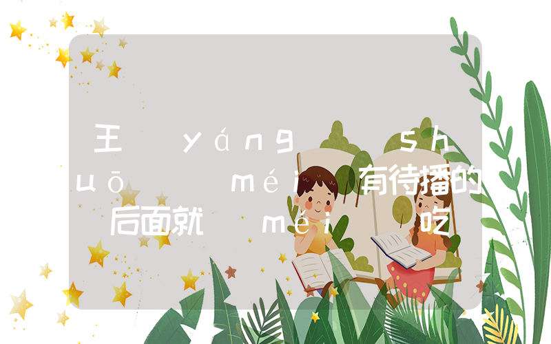 王陽(yáng)說(shuō)沒(méi)有待播的戲后面就沒(méi)飯吃插圖
