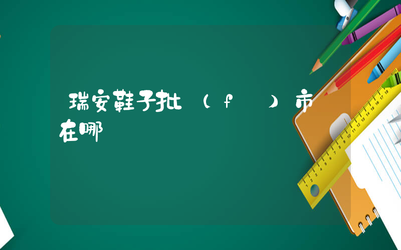 瑞安鞋子批發(fā)市場在哪插圖
