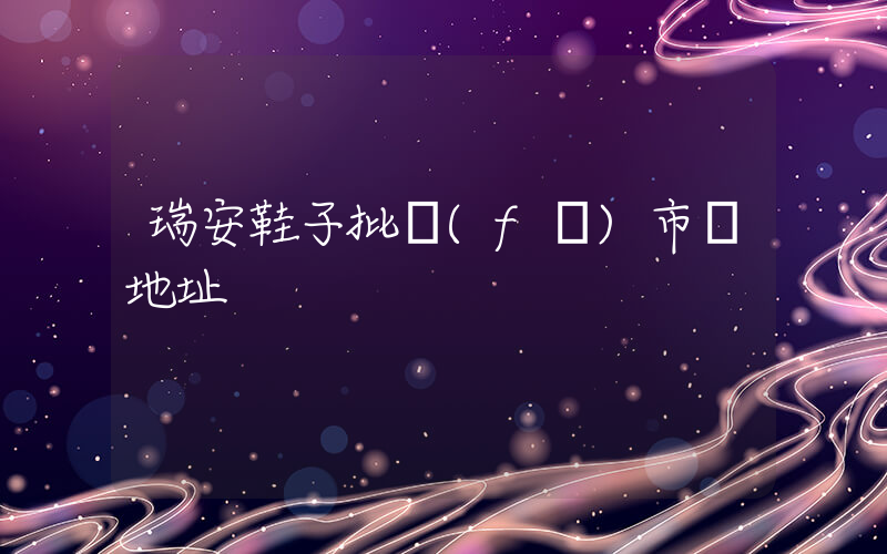 瑞安鞋子批發(fā)市場地址插圖