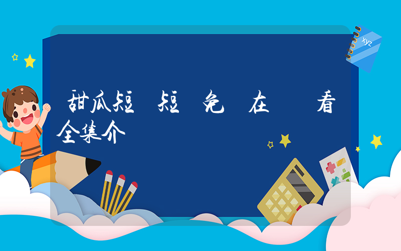 甜瓜短劇短劇免費在線觀看全集介紹插圖
