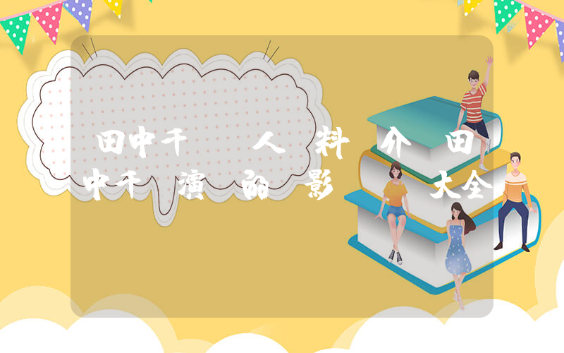 田中千繪個人資料簡介，田中千繪演過的電影電視劇大全插圖