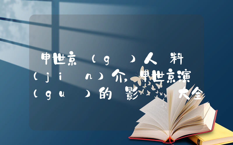 申世京個(gè)人資料簡(jiǎn)介，申世京演過(guò)的電影電視劇大全插圖