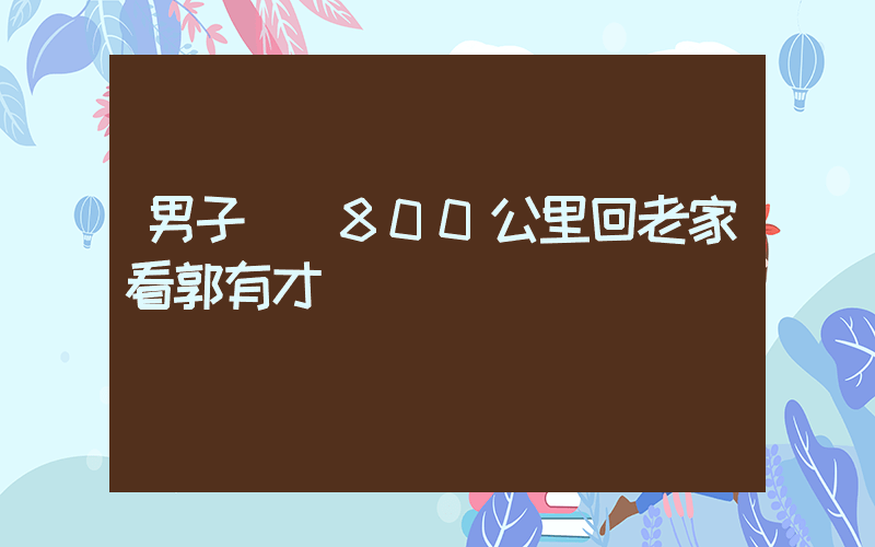 男子驅車800公里回老家看郭有才插圖