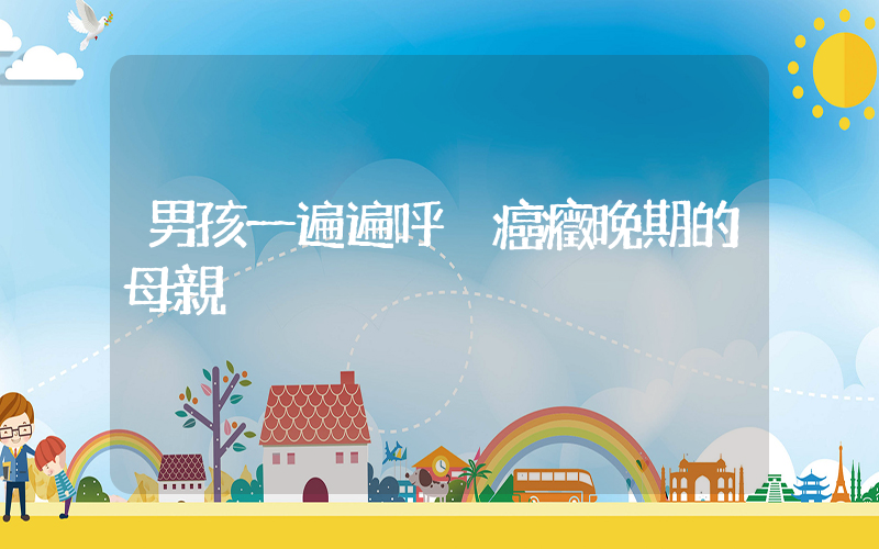 男孩一遍遍呼喚癌癥晚期的母親插圖