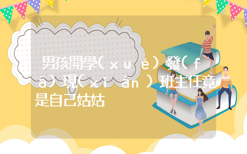 男孩開學(xué)發(fā)現(xiàn)班主任竟是自己姑姑插圖