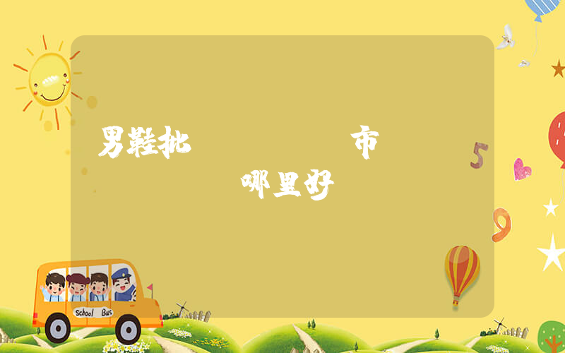 男鞋批發(fā)市場(chǎng)哪里好插圖