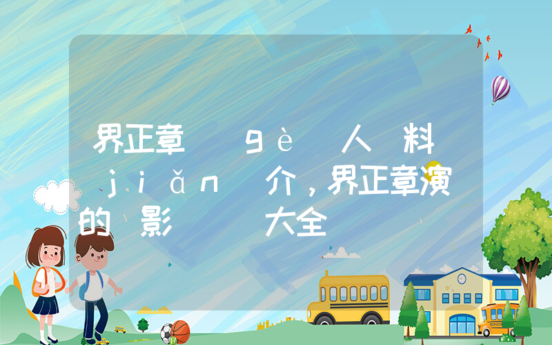 界正章個(gè)人資料簡(jiǎn)介，界正章演過的電影電視劇大全插圖