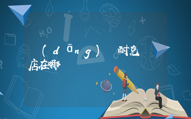 當(dāng)陽耐克專賣店在哪插圖