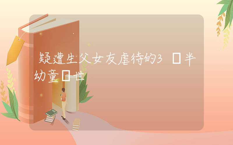 疑遭生父女友虐待的3歲半幼童離世插圖