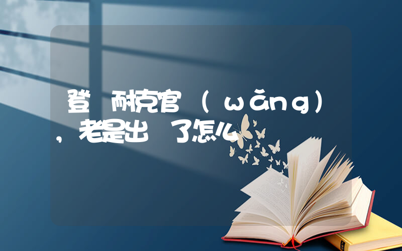 登錄耐克官網(wǎng),老是出錯了怎么辦插圖
