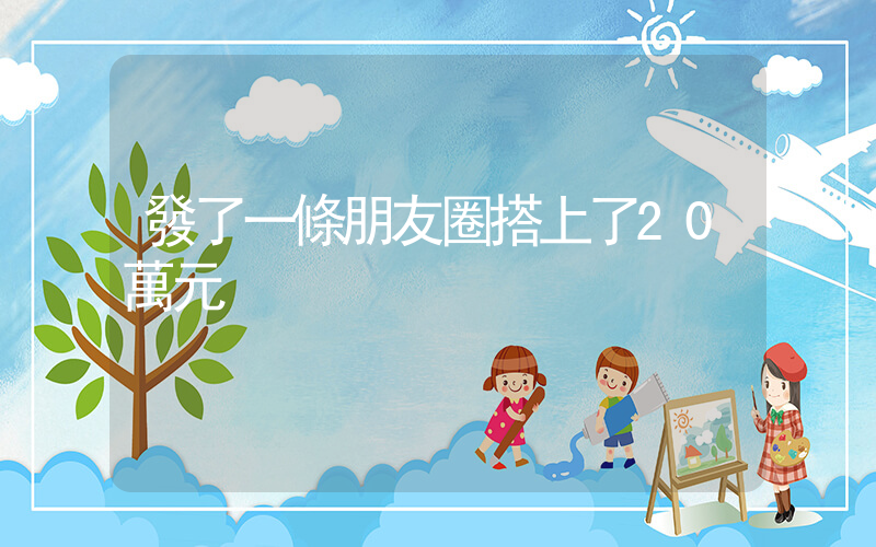 發了一條朋友圈搭上了20萬元插圖