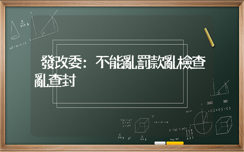 發改委：不能亂罰款亂檢查亂查封插圖