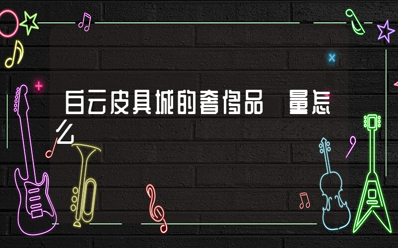 白云皮具城的奢侈品質量怎么樣插圖