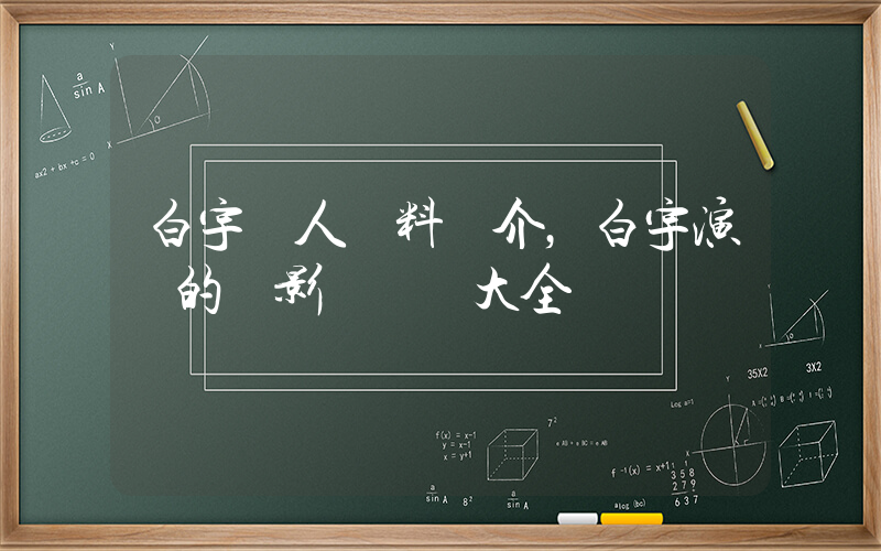 白宇個人資料簡介，白宇演過的電影電視劇大全插圖