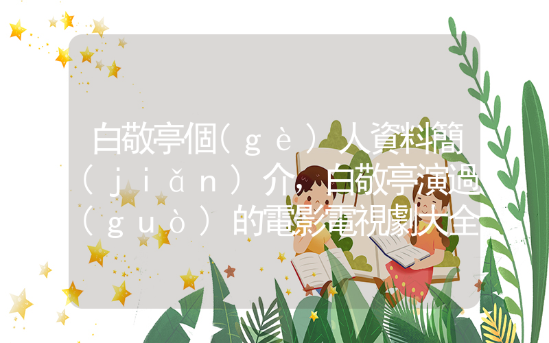 白敬亭個(gè)人資料簡(jiǎn)介，白敬亭演過(guò)的電影電視劇大全插圖