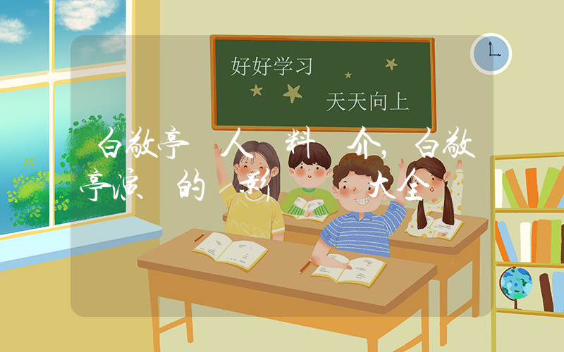 白敬亭個人資料簡介，白敬亭演過的電影電視劇大全插圖