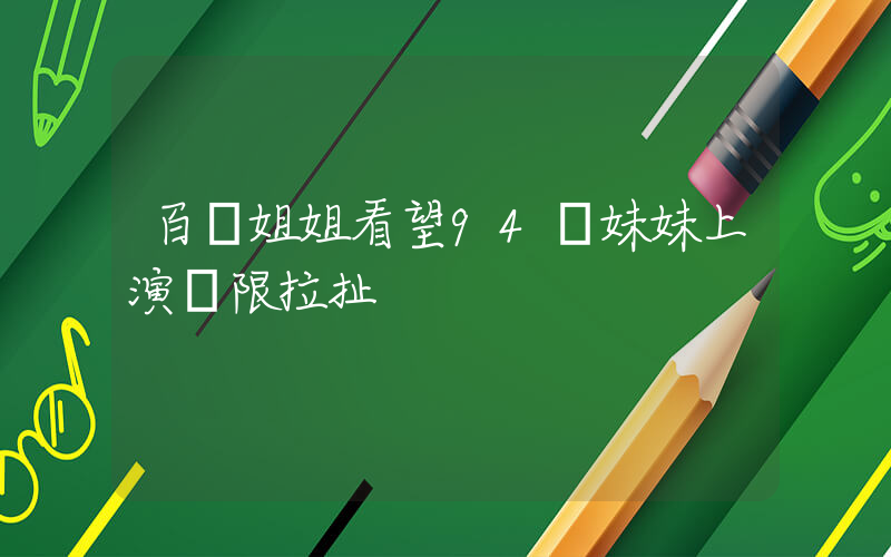 百歲姐姐看望94歲妹妹上演極限拉扯插圖