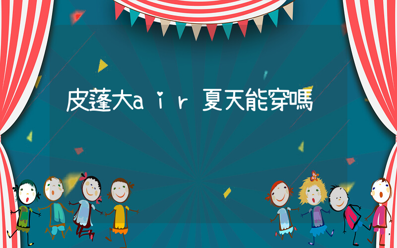 皮蓬大air夏天能穿嗎插圖
