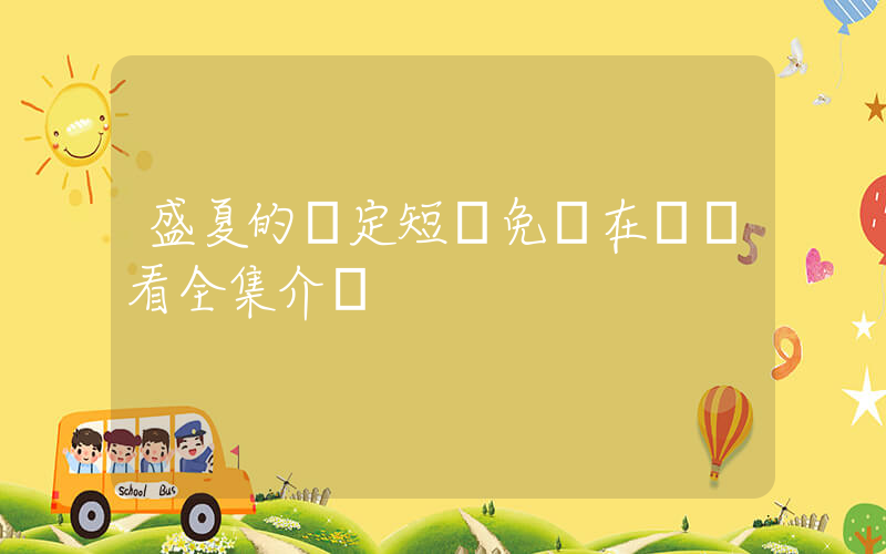 盛夏的約定短劇免費在線觀看全集介紹插圖