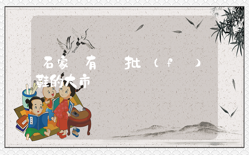 石家莊有幾個批發(fā)鞋的大市場插圖