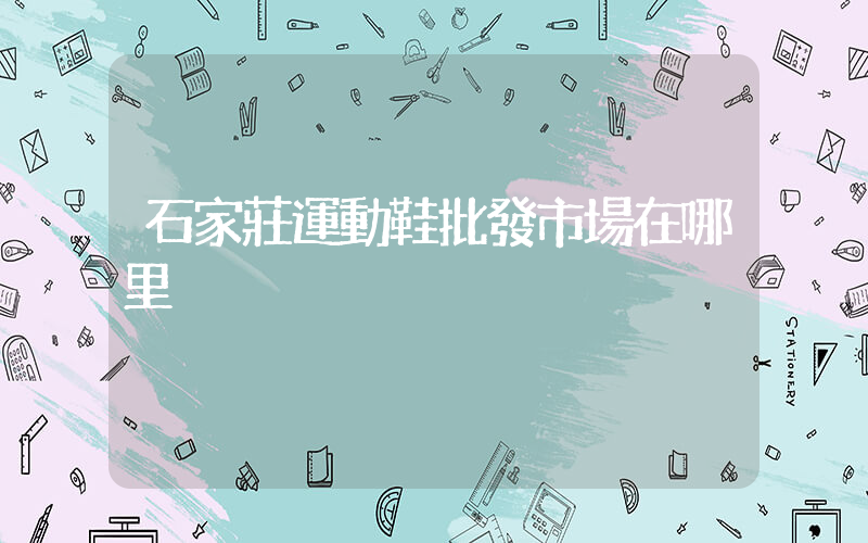 石家莊運動鞋批發市場在哪里插圖