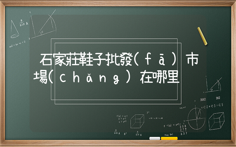 石家莊鞋子批發(fā)市場(chǎng)在哪里插圖