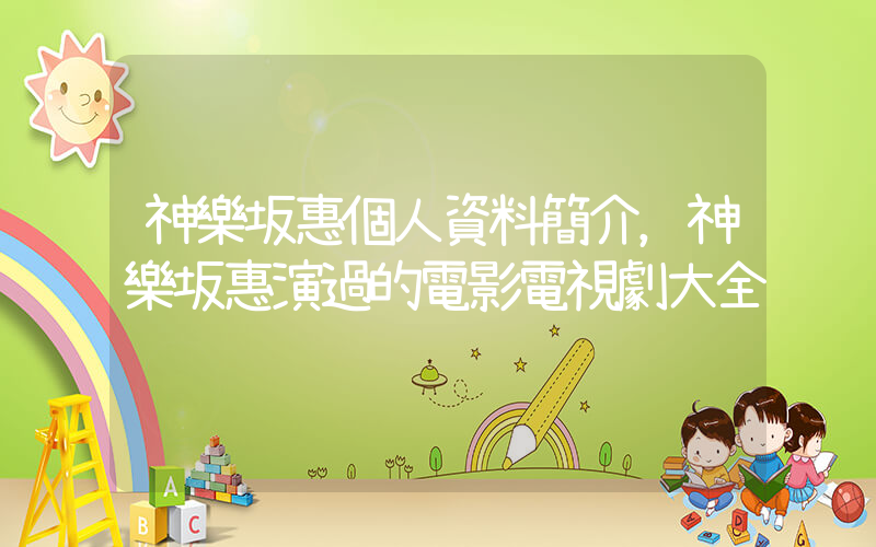 神樂坂惠個人資料簡介，神樂坂惠演過的電影電視劇大全插圖