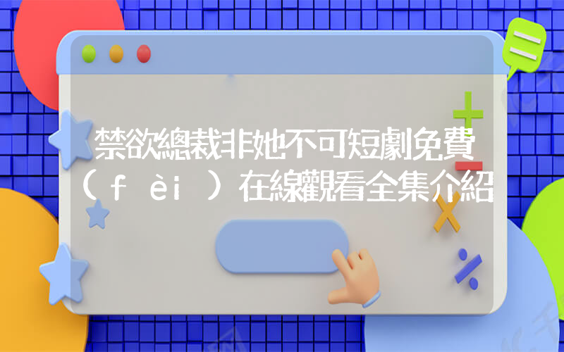禁欲總裁非她不可短劇免費(fèi)在線觀看全集介紹插圖