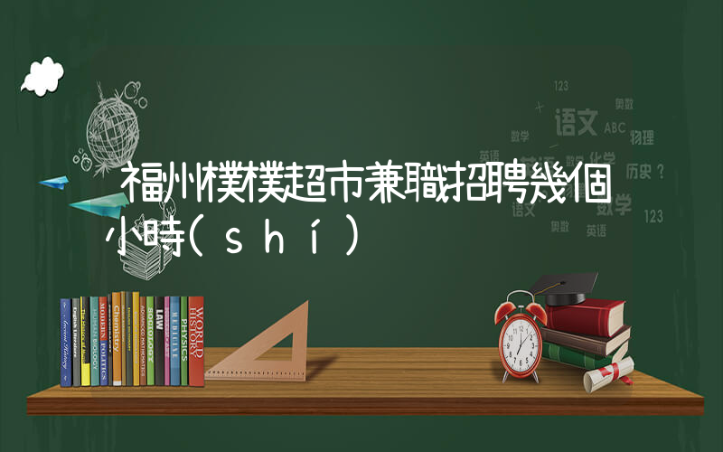 福州樸樸超市兼職招聘幾個小時(shí)插圖