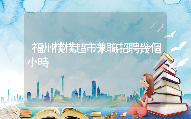 福州樸樸超市兼職招聘幾個小時插圖