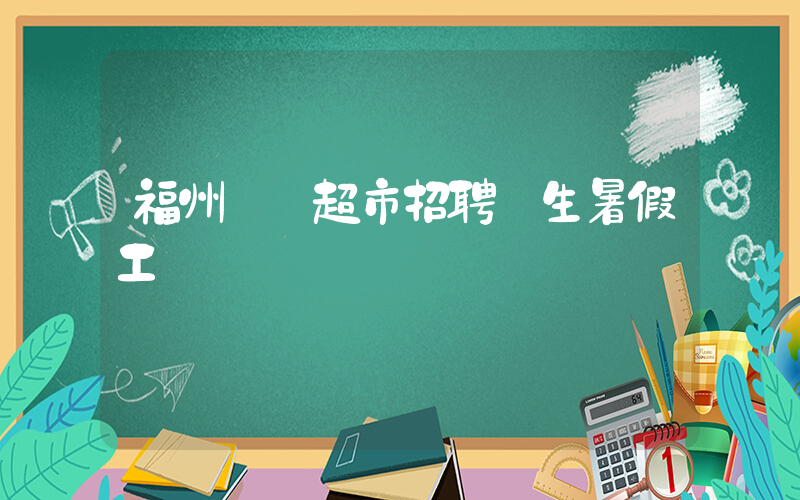 福州樸樸超市招聘學生暑假工嗎插圖