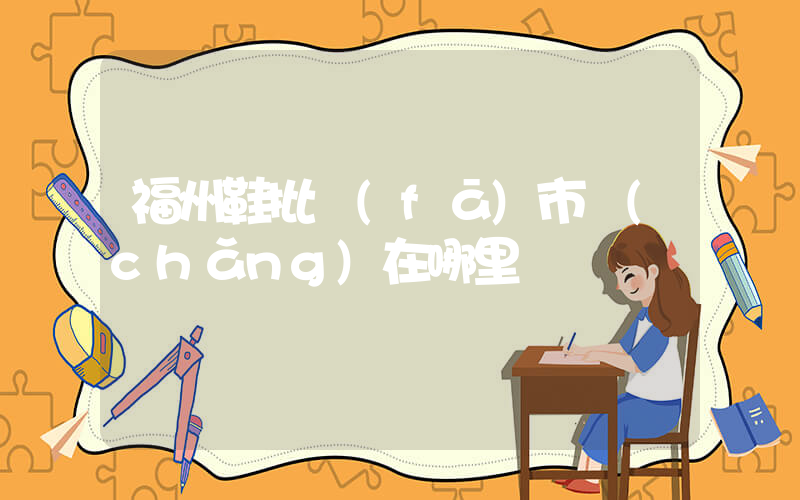 福州鞋批發(fā)市場(chǎng)在哪里插圖